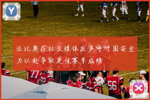 法比奥在社交媒体发声呼吁国安全力以赴争取更佳赛季成绩