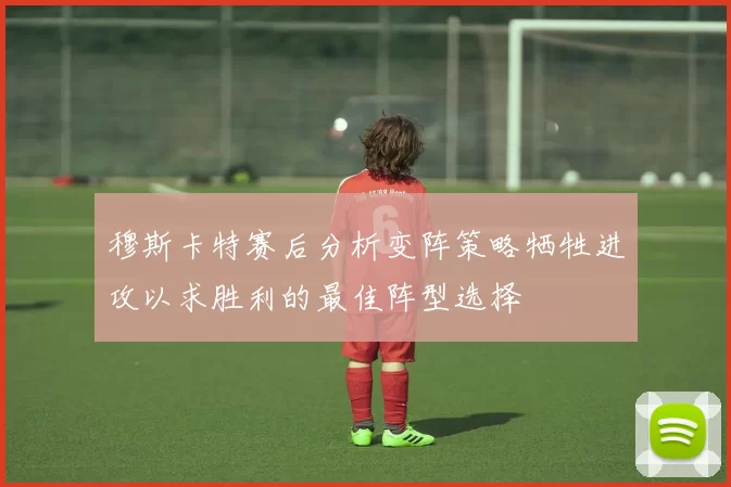 穆斯卡特赛后分析变阵策略牺牲进攻以求胜利的最佳阵型选择