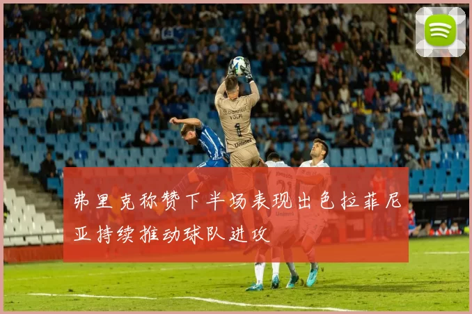 弗里克称赞下半场表现出色拉菲尼亚持续推动球队进攻