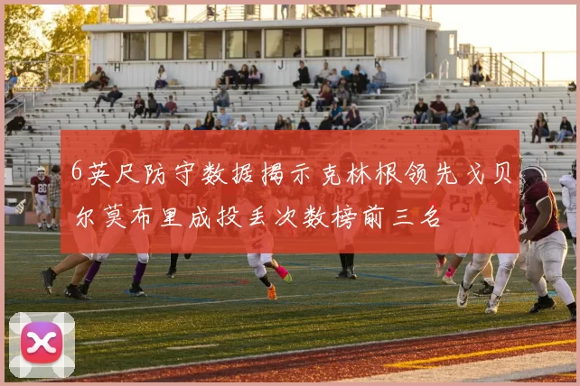 6英尺防守数据揭示克林根领先戈贝尔莫布里成投丢次数榜前三名