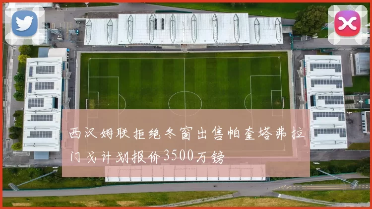 西汉姆联拒绝冬窗出售帕奎塔弗拉门戈计划报价3500万镑