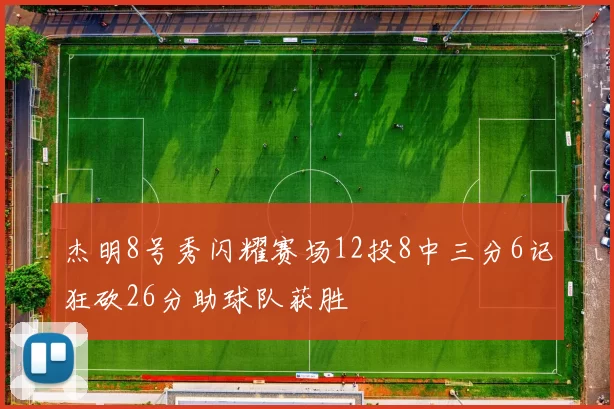 杰明8号秀闪耀赛场12投8中三分6记狂砍26分助球队获胜