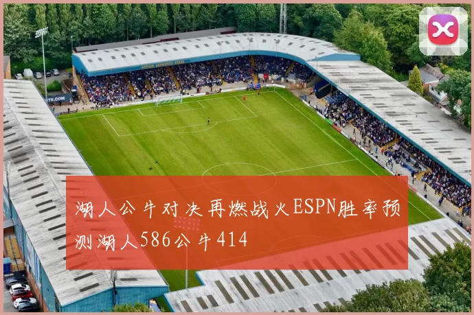 湖人公牛对决再燃战火ESPN胜率预测湖人586公牛414