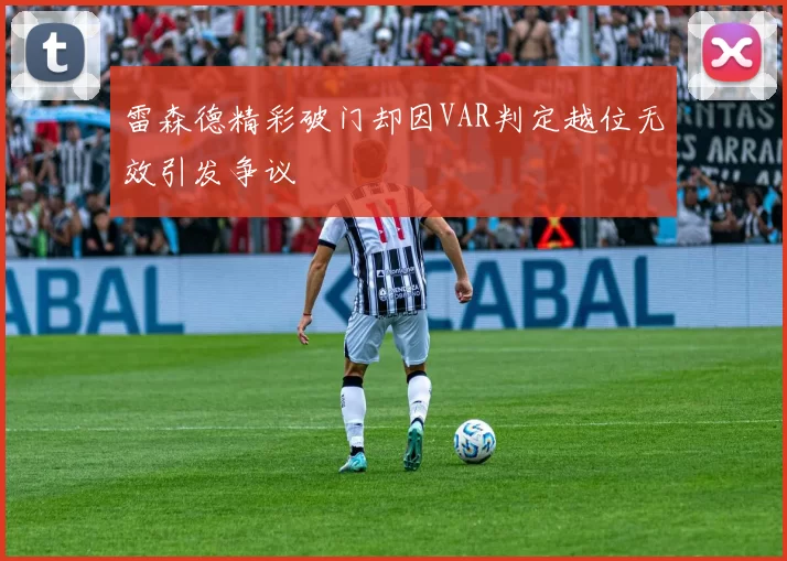 雷森德精彩破门却因VAR判定越位无效引发争议