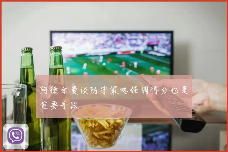 阿德尔曼谈防守策略强调得分也是重要手段