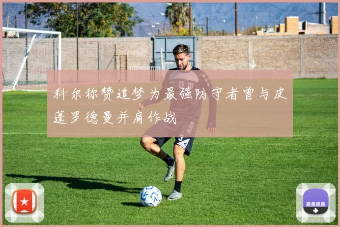 科尔称赞追梦为最强防守者曾与皮蓬罗德曼并肩作战
